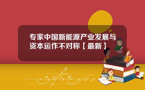 专家中国新能源产业发展与资本运作不对称【最新】