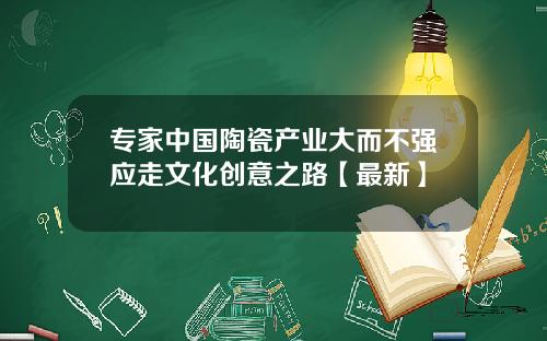 专家中国陶瓷产业大而不强应走文化创意之路【最新】