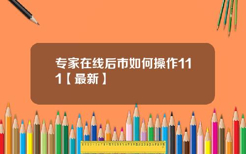 专家在线后市如何操作111【最新】