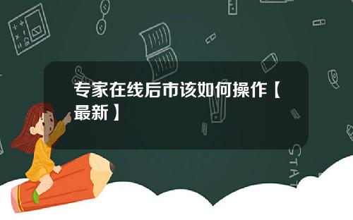专家在线后市该如何操作【最新】