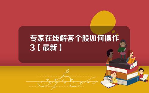 专家在线解答个股如何操作3【最新】
