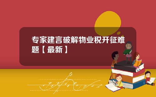专家建言破解物业税开征难题【最新】