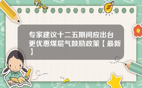 专家建议十二五期间应出台更优惠煤层气鼓励政策【最新】