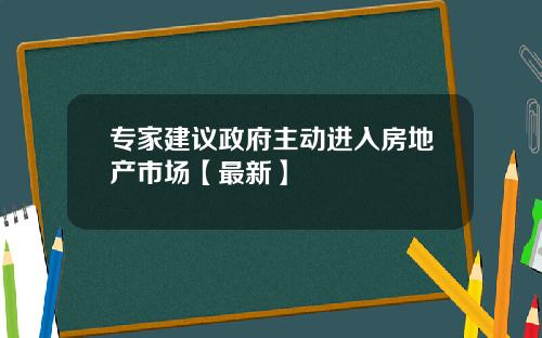 专家建议政府主动进入房地产市场【最新】