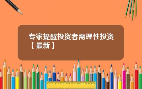 专家提醒投资者需理性投资【最新】