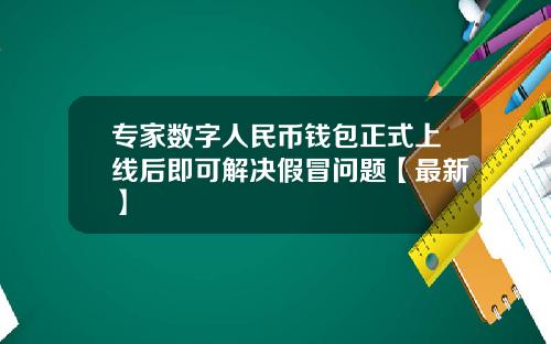 专家数字人民币钱包正式上线后即可解决假冒问题【最新】