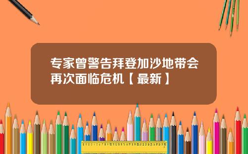 专家曾警告拜登加沙地带会再次面临危机【最新】