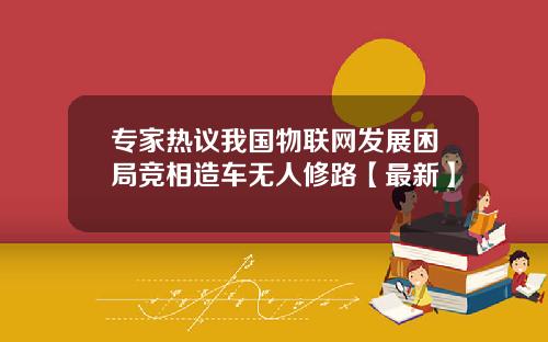 专家热议我国物联网发展困局竞相造车无人修路【最新】
