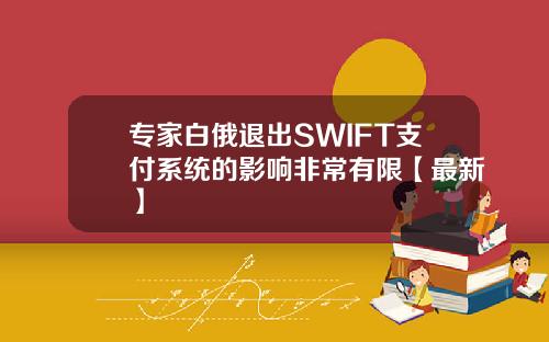 专家白俄退出SWIFT支付系统的影响非常有限【最新】