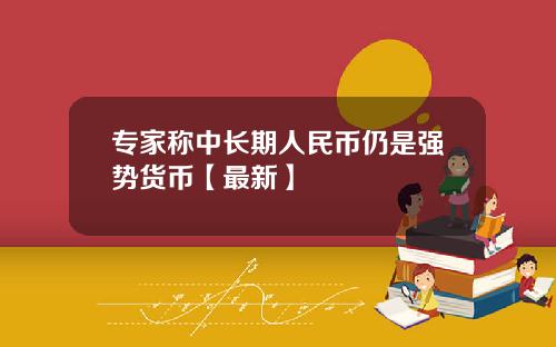 专家称中长期人民币仍是强势货币【最新】