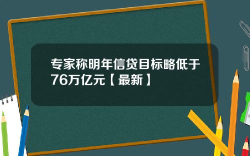 专家称明年信贷目标略低于76万亿元【最新】