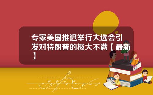 专家美国推迟举行大选会引发对特朗普的极大不满【最新】