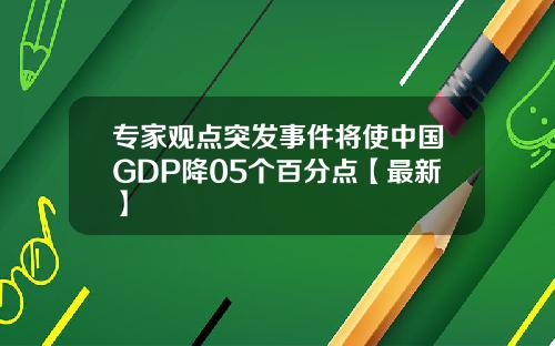 专家观点突发事件将使中国GDP降05个百分点【最新】