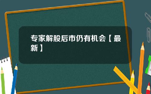 专家解股后市仍有机会【最新】
