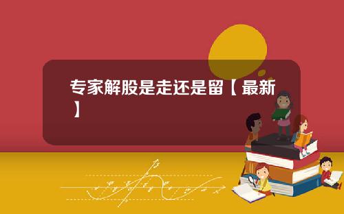 专家解股是走还是留【最新】