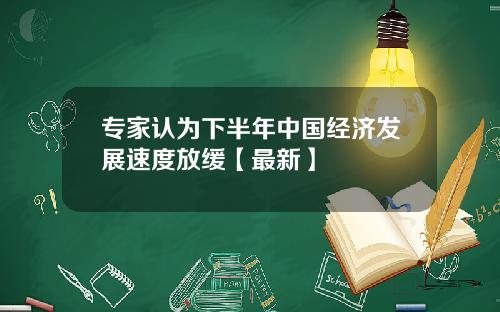 专家认为下半年中国经济发展速度放缓【最新】