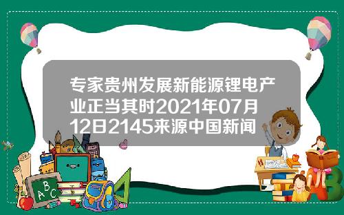 专家贵州发展新能源锂电产业正当其时2021年07月12日2145来源中国新闻网11【最新】