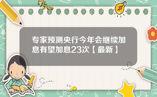 专家预测央行今年会继续加息有望加息23次【最新】