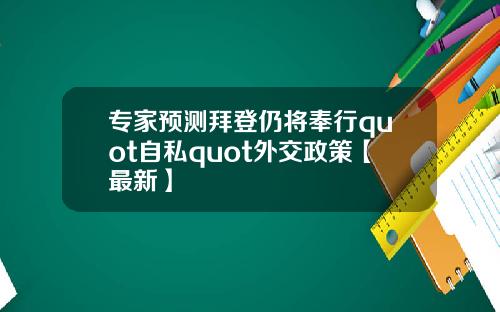 专家预测拜登仍将奉行quot自私quot外交政策【最新】