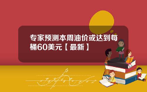 专家预测本周油价或达到每桶60美元【最新】