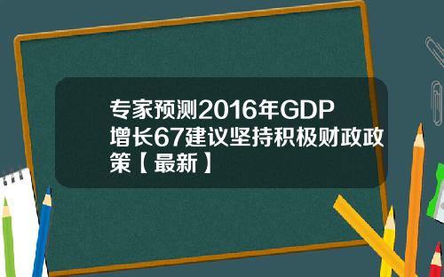 专家预测2016年GDP增长67建议坚持积极财政政策【最新】