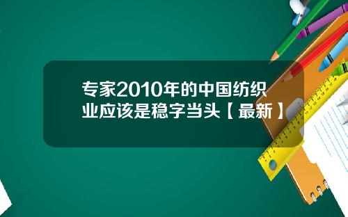 专家2010年的中国纺织业应该是稳字当头【最新】