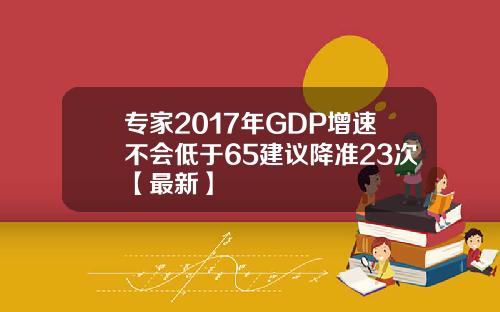 专家2017年GDP增速不会低于65建议降准23次【最新】