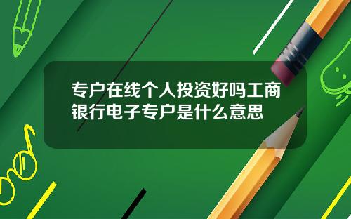 专户在线个人投资好吗工商银行电子专户是什么意思