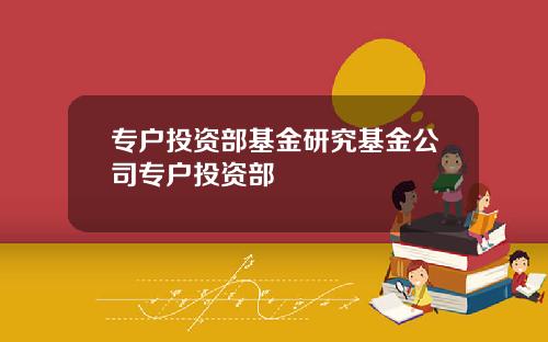 专户投资部基金研究基金公司专户投资部