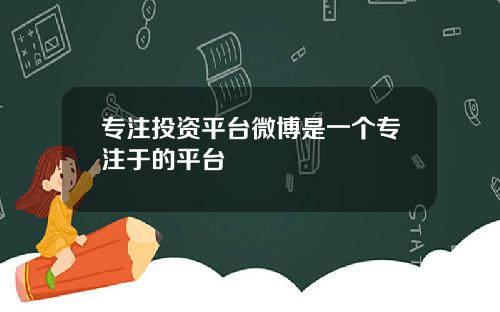 专注投资平台微博是一个专注于的平台