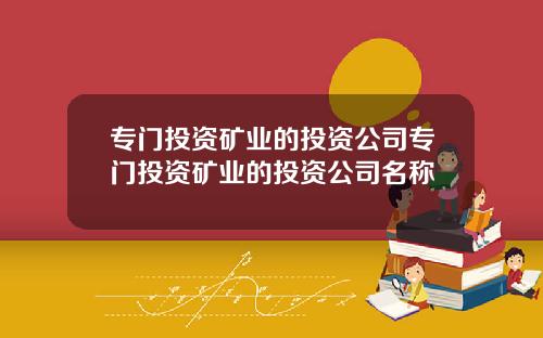 专门投资矿业的投资公司专门投资矿业的投资公司名称