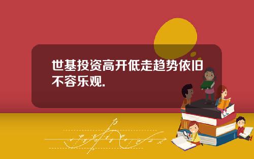 世基投资高开低走趋势依旧不容乐观.