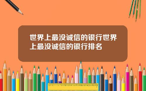 世界上最没诚信的银行世界上最没诚信的银行排名