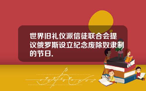 世界旧礼仪派信徒联合会提议俄罗斯设立纪念废除奴隶制的节日.