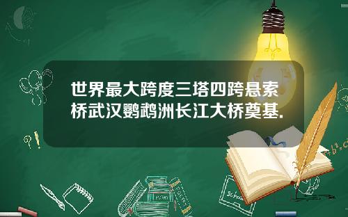 世界最大跨度三塔四跨悬索桥武汉鹦鹉洲长江大桥奠基.