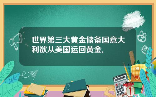 世界第三大黄金储备国意大利欲从美国运回黄金.
