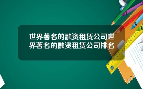 世界著名的融资租赁公司世界著名的融资租赁公司排名