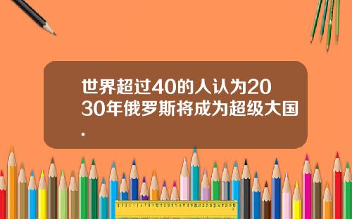 世界超过40的人认为2030年俄罗斯将成为超级大国.
