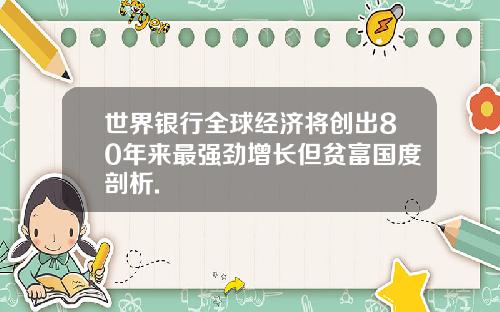 世界银行全球经济将创出80年来最强劲增长但贫富国度剖析.