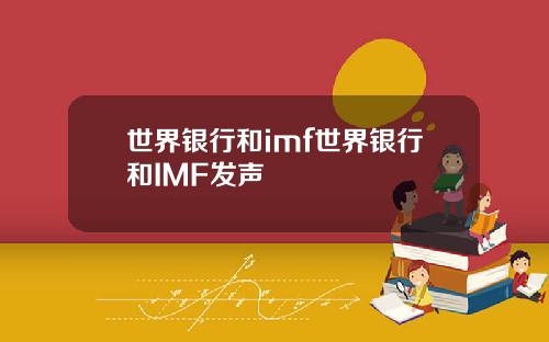 世界银行和imf世界银行和IMF发声