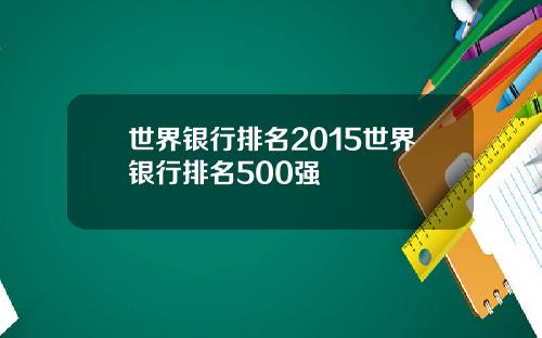 世界银行排名2015世界银行排名500强