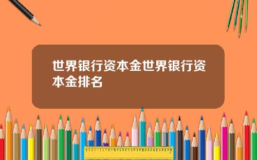 世界银行资本金世界银行资本金排名