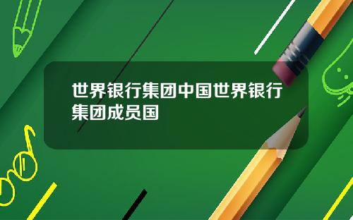 世界银行集团中国世界银行集团成员国