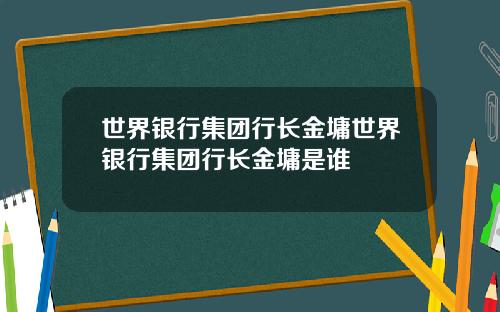 世界银行集团行长金墉世界银行集团行长金墉是谁