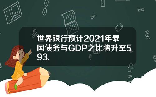世界银行预计2021年泰国债务与GDP之比将升至593.