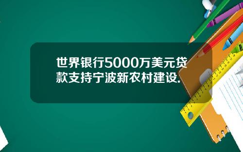 世界银行5000万美元贷款支持宁波新农村建设.