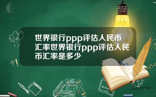 世界银行ppp评估人民币汇率世界银行ppp评估人民币汇率是多少