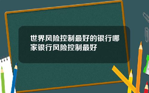 世界风险控制最好的银行哪家银行风险控制最好