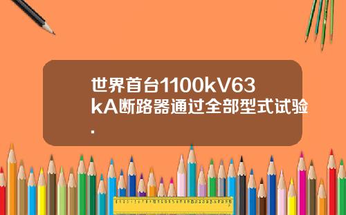 世界首台1100kV63kA断路器通过全部型式试验.