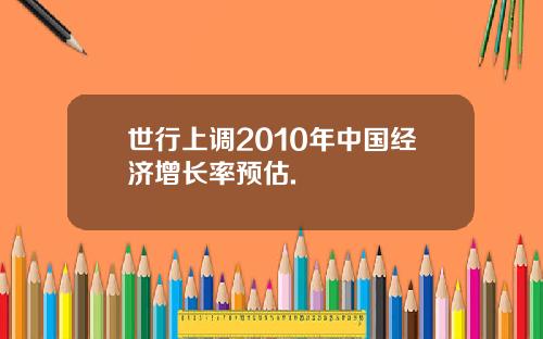 世行上调2010年中国经济增长率预估.